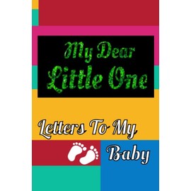 My Dear Little One - Letters To My Baby: A Perfect Journal for a "To be" Mom / Dad - Letters To My Baby Boy / Girl