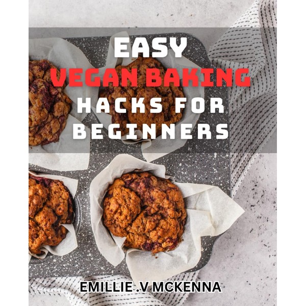 Easy Vegan Baking Hacks for Beginners: Delicious Plant-Based Desserts Made