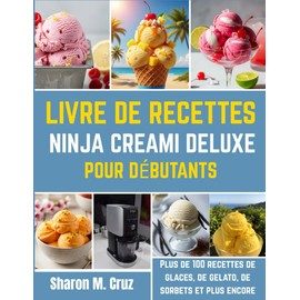 Livre de recettes Ninja Creami Deluxe pour débutants: Plus de 100 recettes de glaces, de gelato, de sorbets et plus encore