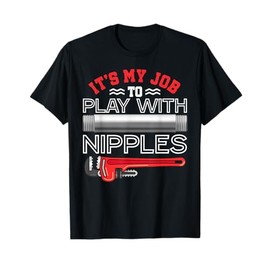 It's My Job To Play With Nipples - Funny Plumbing Service T-Shirt
