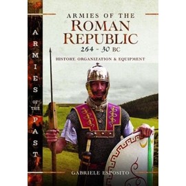 Armies of the Roman Republic 264-30 BC: History, Organization and Equipment (Armies of the Past)