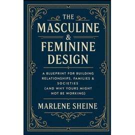 The Masculine & Feminine Design: A Blueprint for Building Relationships, Families & Societies (And Why Yours Might Not Be Working)