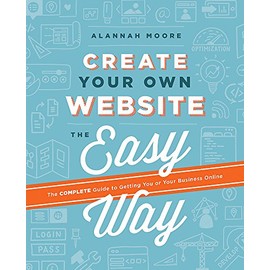 Create Your Own Website The Easy Way: The complete guide to getting you or your business online