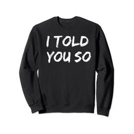 I Told You So T-Shirt Sweatshirt