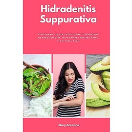 Hidradenitis Suppurativa: A Beginner's Quick Start Guide to Managing HS Through Diet, With Sample Recipes and a 7-Day Meal Plan