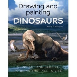 Drawing and Painting Dinosaurs: Using Art and Science to Bring the Past to Life
