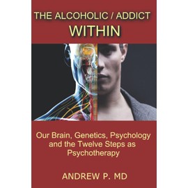 The Alcoholic / Addict Within: Our Brain, Genetics, Psychology and the Twelve Steps as Psychotherapy