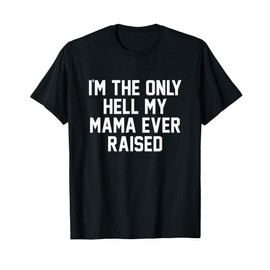 I'm The Only Hell My Mama Ever Raised Shirt T-Shirt
