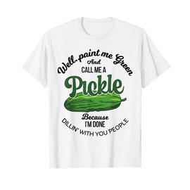 Well Paint Me Green and Call Me a Pickle Funny Pickle Lover T-Shirt
