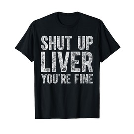 Funny Father's Day Shut Up Liver You're Fine T-Shirt