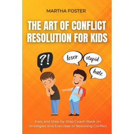 The Art of Conflict Resolution For Kids: Easy and Step-by-Step Coach Book on Strategies and Exercises of Resolving Conflict