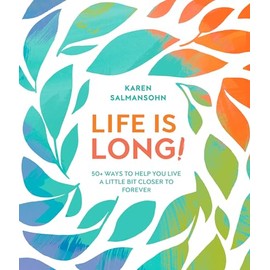 Life Is Long!: 50+ Ways to Help You Live a Little Bit Closer to Forever