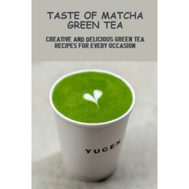 Taste Of Matcha Green Tea: Creative And Delicious Green Tea Recipes For Every Occasion
