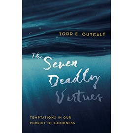 The Seven Deadly Virtues: Temptations in Our Pursuit of Goodness