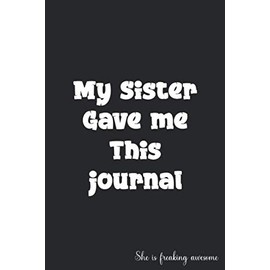 My Sister Gave me This journal She is freaking Awesome: Sister Gift Journal Notebook, Sister Gift for Birthday, Christmas, Anniversary..., Big Sister ... Sister fill in the blank book Gift ideas