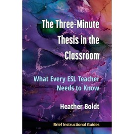 The Three Minute Thesis in the Classroom: What Every ESL Teacher Needs to Know (BIGs (Brief Instructional Guides))