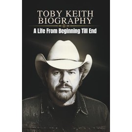 TOBY KEITH BIOGRAPHY: A Life From Beginning Till End