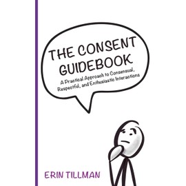 The Consent Guidebook: A Practical Approach to Consensual, Respectful, and Enthusiastic Interactions