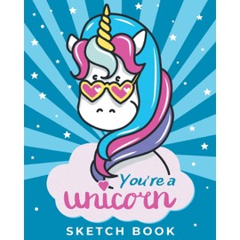 You're a Unicorn - Sketch Book: Magical Blank Drawing Pad for for Girls, Boys and Kids Ages 3, 4, 5, 6, 7, 8, 9, and 10 Years Old - A Creative Arts ... for Coloring, Drawing, Doodling and Painting
