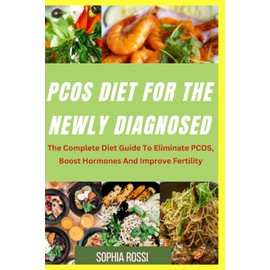 PCOS DIET FOR THE NEWLY DIAGNOSED: The Complete Diet Guide To Eliminate PCOS, Boost Hormones And improve Fertility