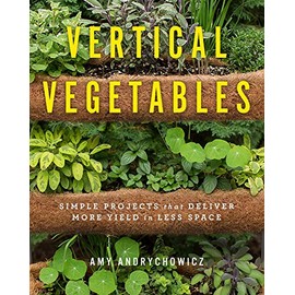 Vertical Vegetables: Simple Projects that Deliver More Yield in Less Space