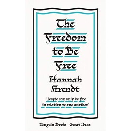 The Freedom to Be Free: Hannah Arendt (Penguin Great Ideas)