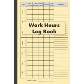 Work Hours Log Book: Basic Time Sheet Book, 2 Years Monitoring Of Working Hours, 7 Days/Week, Shift Journal | Recording Of Working Hours, Plus Overtime (6" x 9" Inches)