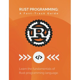 Rust Programming: A Fast-Track Guide: Learn the fundamentals of Rust programming language
