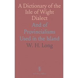 A Dictionary of the Isle of Wight Dialect: And of Provincialisms Used in the Island