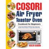 COSORI Air Fryer Toaster Oven Cookbook for Beginners: Crispy, Easy