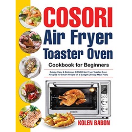 COSORI Air Fryer Toaster Oven Cookbook for Beginners: Crispy, Easy & Delicious COSORI Air Fryer Toaster Oven Recipes for Beginners & Advanced Users 30-Day Meal Plan