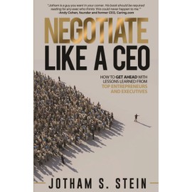 Negotiate Like A CEO: How to Get Ahead with Lessons Learned From Top Entrepreneurs and Executives