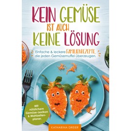 Kein Gemüse ist auch keine Lösung - Einfache & leckere Familienrezepte, die jeden Gemüsemuffel überzeugen. Mit nützlichem Gemüse-Lexikon & Mahlzeitenplaner
