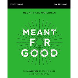 Meant for Good Study Guide: The Adventure of Trusting God and His Plans for You