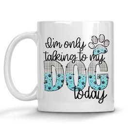 Dog Mom Mugs (I'm Only Talking To My Dog Today)