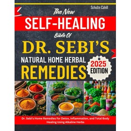 THE NEW SELF-HEALING BIBLE OF DR. SEBI’S NATURAL HOME HERBAL REMEDIES: Dr. Sebi’s Home Remedies for Detox, Inflammation, and Total Body Healing Using Alkaline Herbs