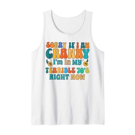 Sorry If I Am Cranky I'm In My Terrible 70's Right Now Funny Tank Top