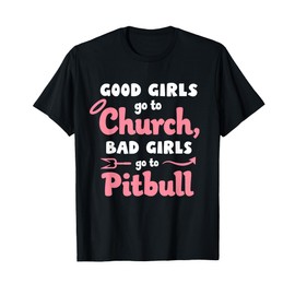Good Girls Go To Church Bad Girls Go To Pitbull T-Shirt
