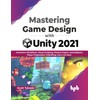 Mastering Game Design with Unity 2021: Immersive Workflows, Visual Scripting,