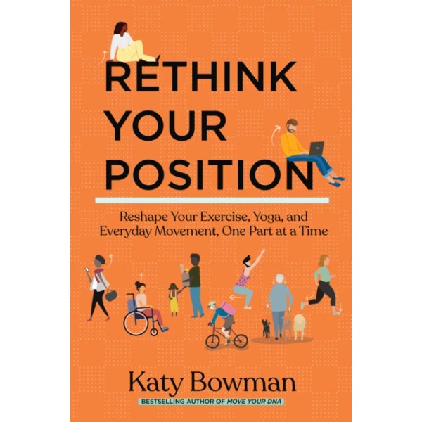 Rethink Your Position: Reshape Your Exercise, Yoga, And Everyday Movement,