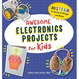 Awesome Electronics Projects for Kids: 20 STEAM Projects to Design and Build (Awesome STEAM Activities for Kids)