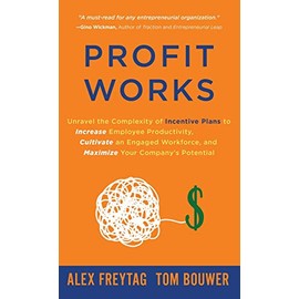 Profit Works: Unravel the Complexity of Incentive Plans to Increase Employee Productivity, Cultivate an Engaged Workforce, and Maximize Your Company's Potential