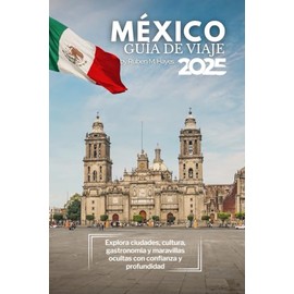 Guía de viajes de México 2025: Explora ciudades, cultura, gastronomía y maravillas ocultas con confianza y profundidad