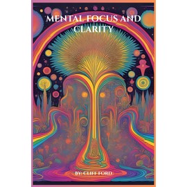 Mental Focus and Clarity: Reclaiming Focus and Clarity in the Age of Distraction