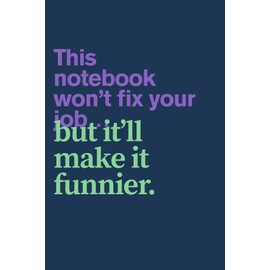 Sarcastic Work Notebook - This Notebook Won't Fix Your Job... But It'll Make It Funny: Funny Office Journal for Coworker Gifts, Productivity Procrastination & Dark Humor