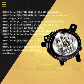 Single Fog Light Suitable for 2 Series (F22/F23)/1 Series (F20/F21) 3 Series Gran Turismo (F34) 4 Series (F32/F33) 4 Series Gran Coupé (F36) 2 Series Active/Gran Tourer (F45/F46) 3 Series (F30/F31) 3