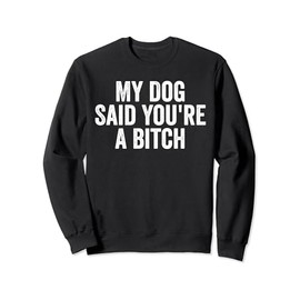 My Dog Said You're A Bitc'h Funny Dog Women Girls Lover Sweatshirt