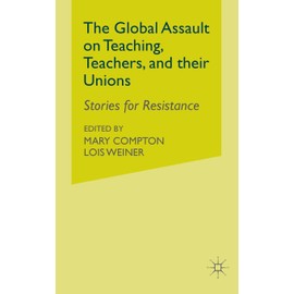 The Global Assault on Teaching, Teachers, and their Unions: Stories for Resistance