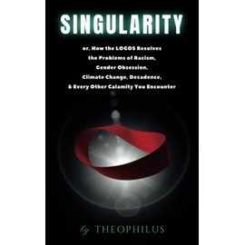 Singularity: or, How the LOGOS Resolves the Problems of Racism, Gender Obsession, Climate Change, Decadence, & Every Other Calamity You Encounter
