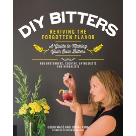 DIY Bitters: Reviving the Forgotten Flavor - A Guide to Making Your Own Bitters for Bartenders, Cocktail Enthusiasts, Herbalists, and More